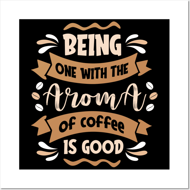 Being one with the Aroma of Coffe is Good Wall Art by MZeeDesigns